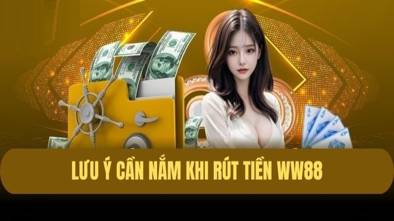 Lưu ý một số điểm quan trọng khi rút tiền tại WW88