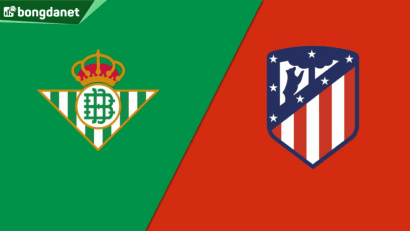 Nhận định trận đấu Real Betis vs Atletico Madrid