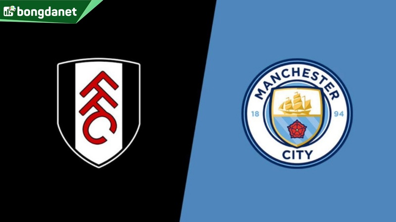Nhận định trận đấu Fulham vs Manchester City