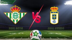 Real Betis vs Real Oviedo là cuộc chiến không khoan nhượng